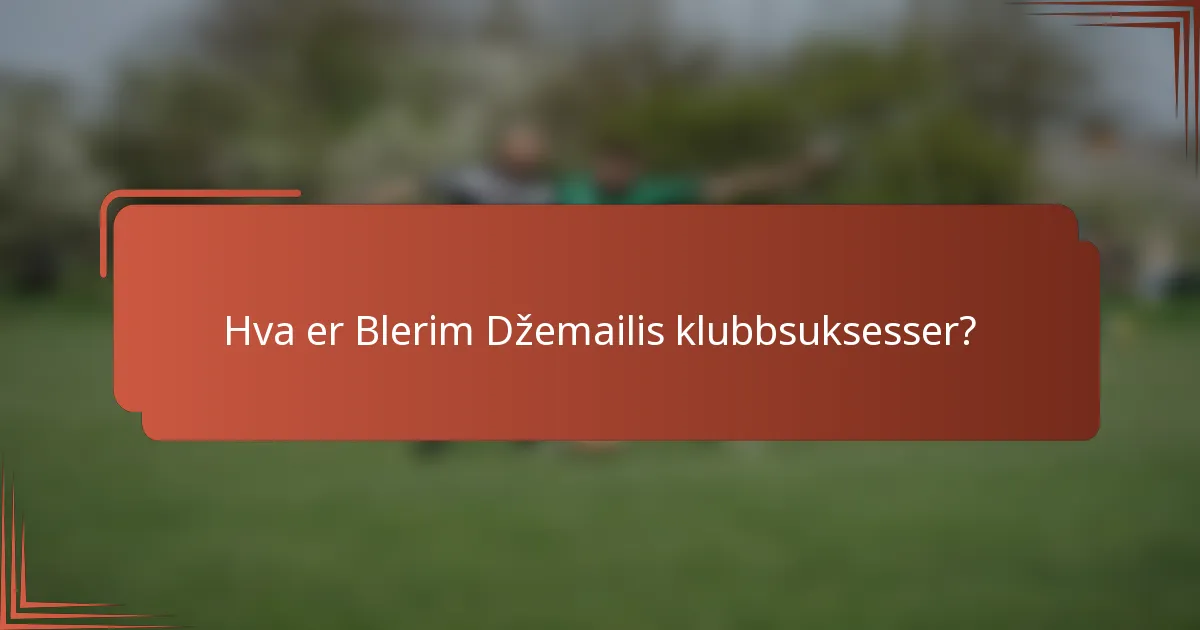 Hva er Blerim Džemailis klubbsuksesser?