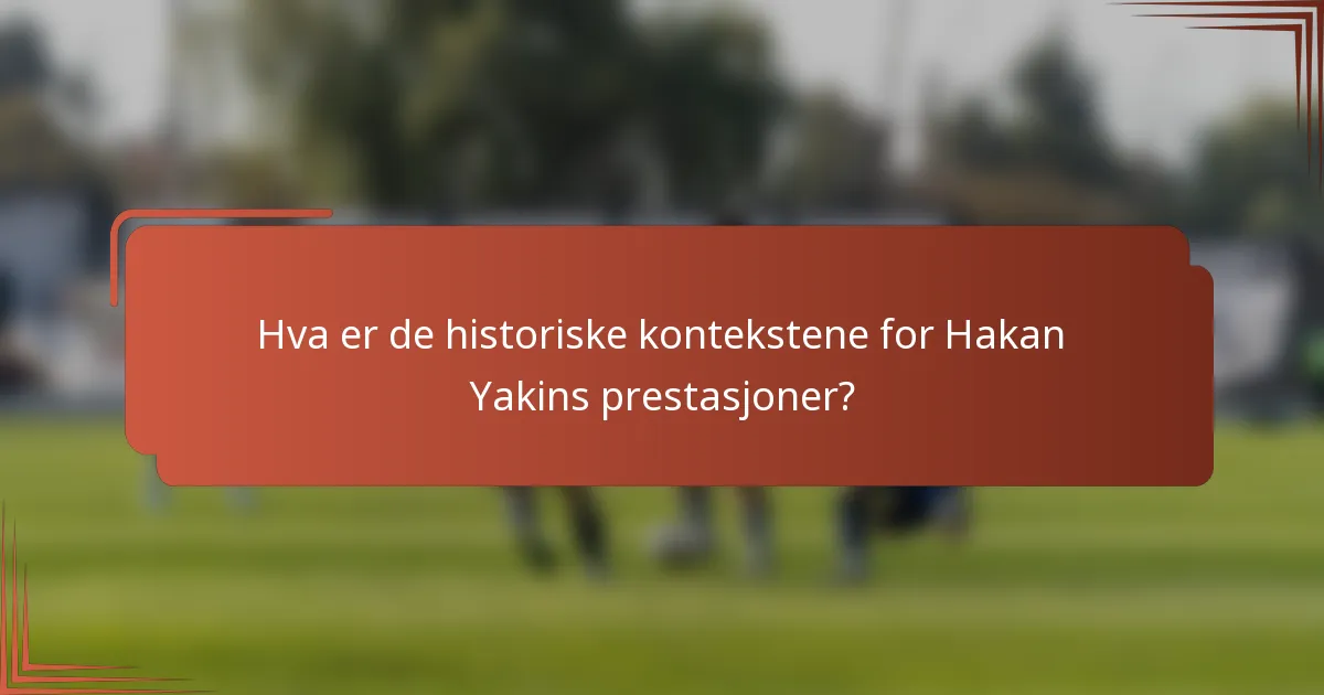 Hva er de historiske kontekstene for Hakan Yakins prestasjoner?