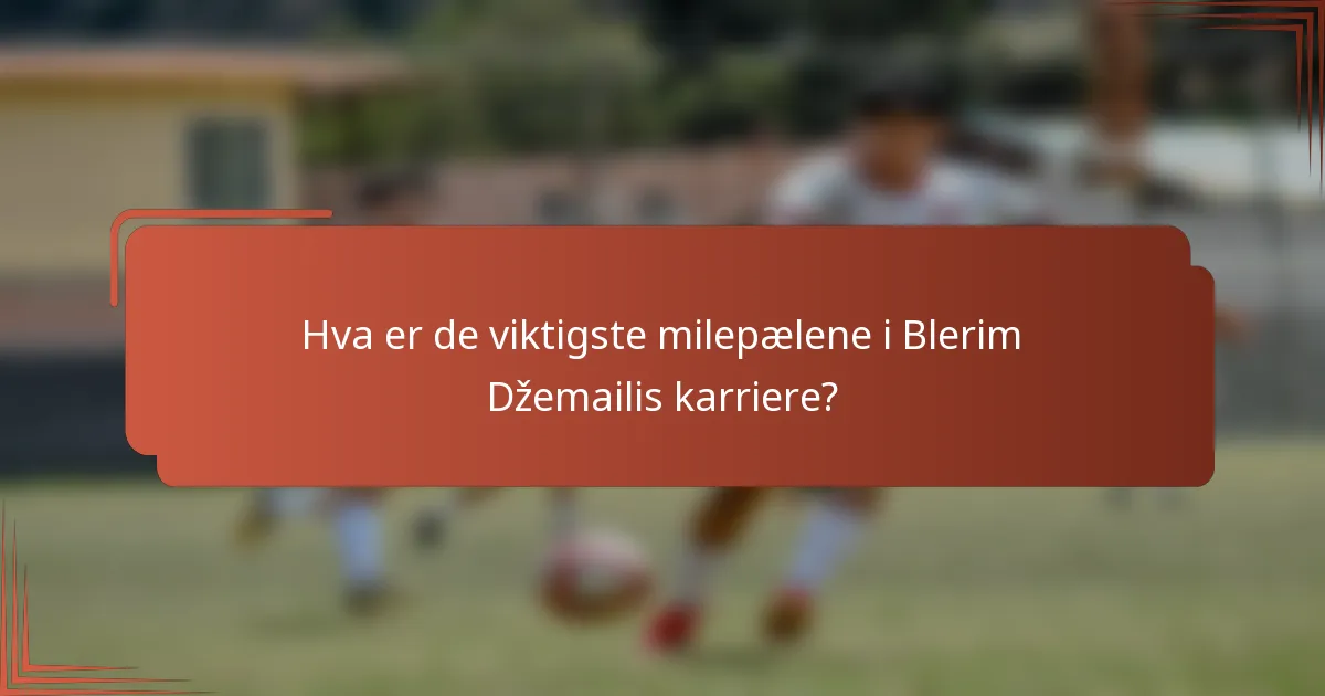 Hva er de viktigste milepælene i Blerim Džemailis karriere?