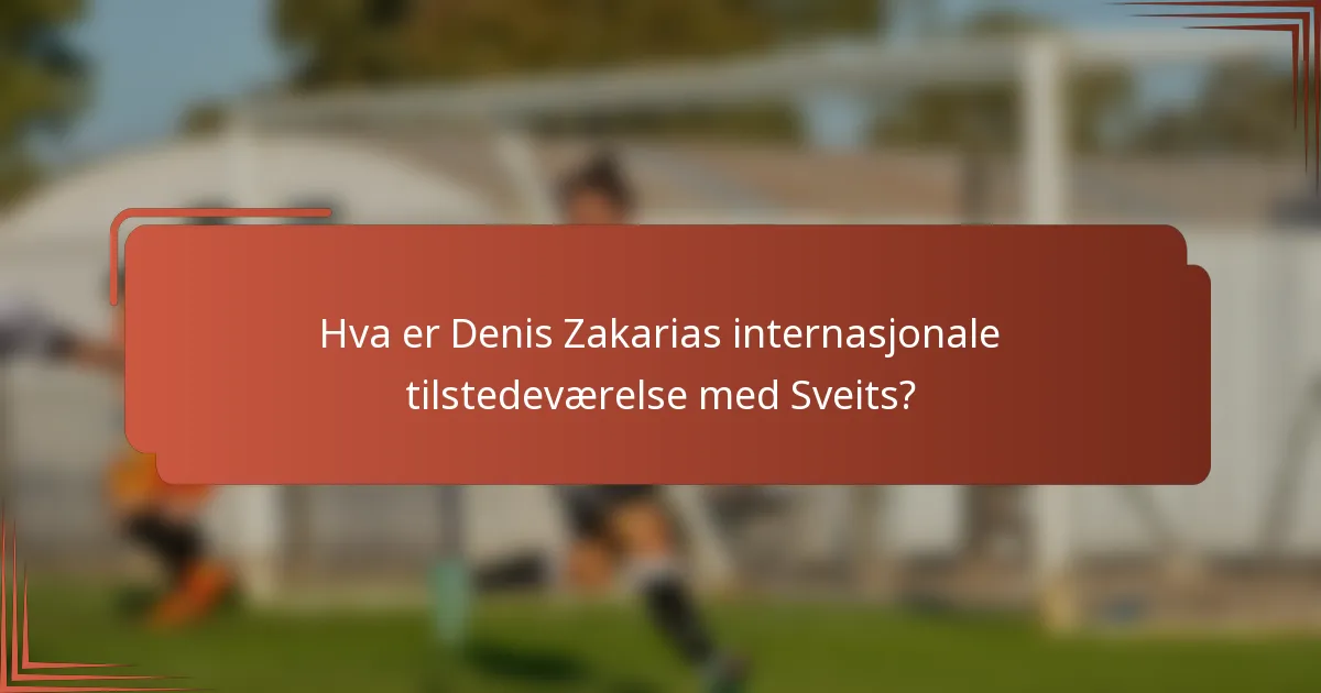 Hva er Denis Zakarias internasjonale tilstedeværelse med Sveits?