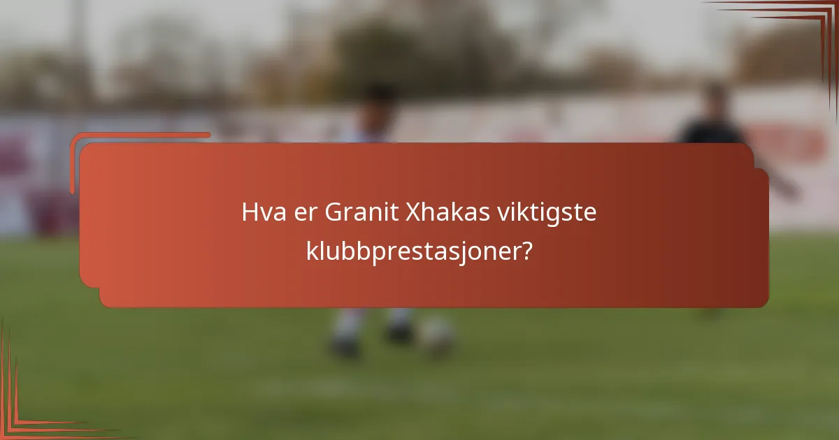 Hva er Granit Xhakas viktigste klubbprestasjoner?