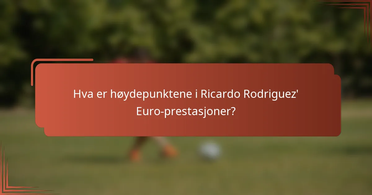 Hva er høydepunktene i Ricardo Rodriguez' Euro-prestasjoner?
