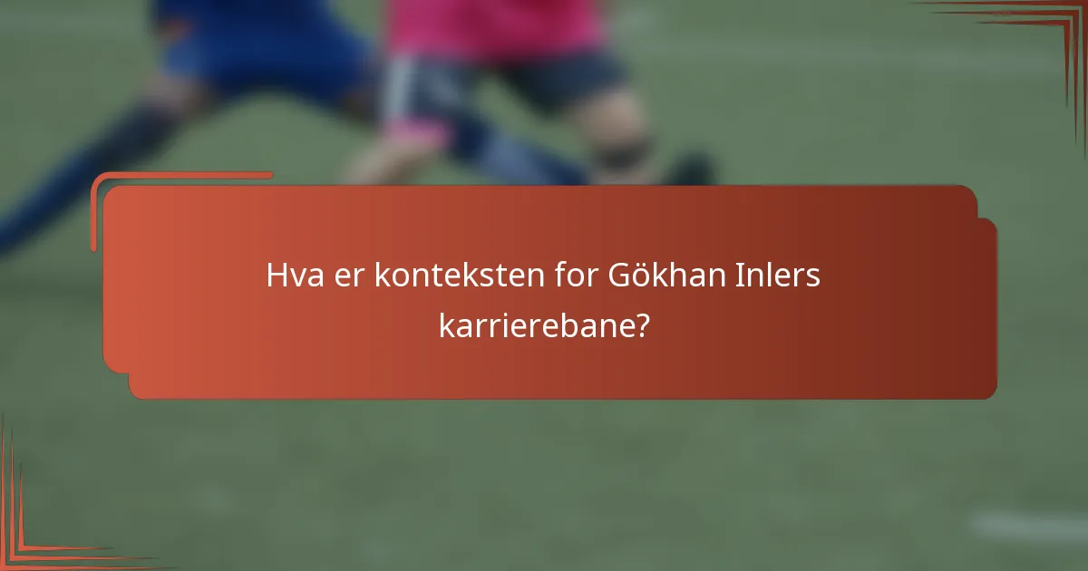 Hva er konteksten for Gökhan Inlers karrierebane?
