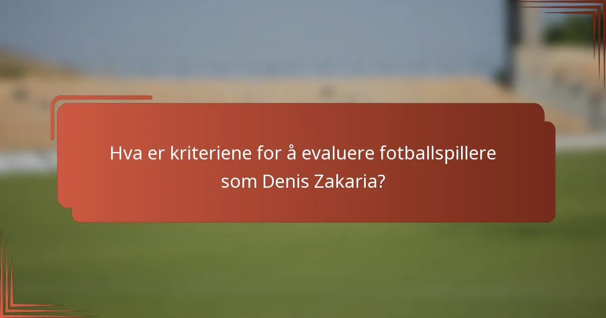 Hva er kriteriene for å evaluere fotballspillere som Denis Zakaria?