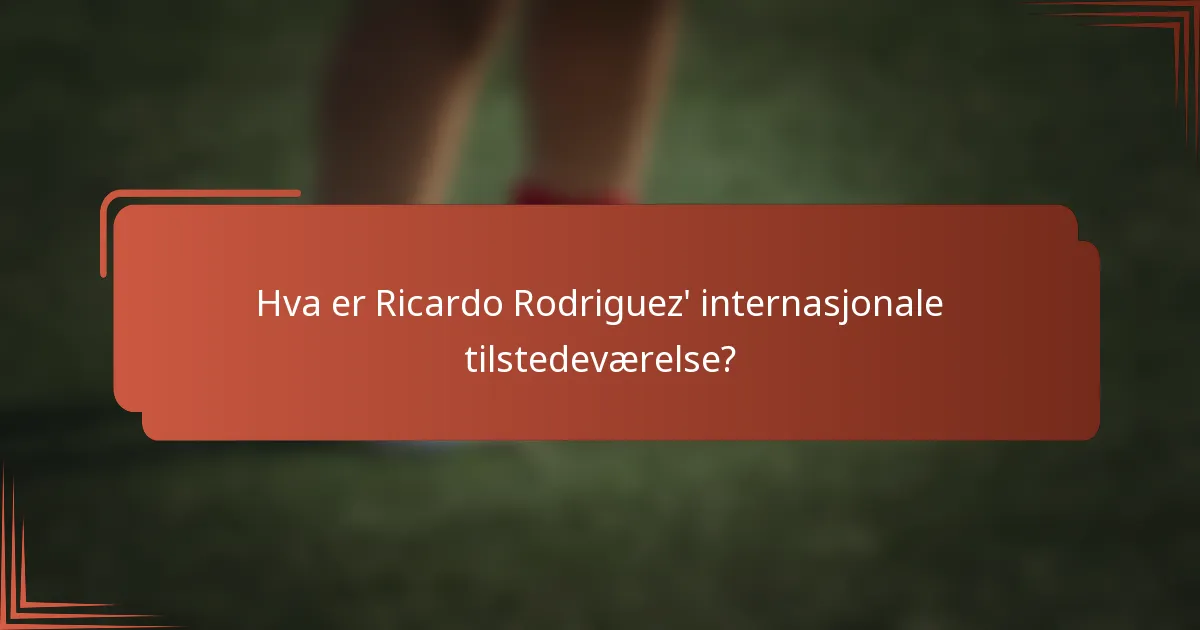 Hva er Ricardo Rodriguez' internasjonale tilstedeværelse?