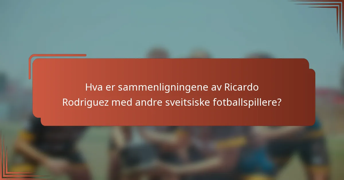 Hva er sammenligningene av Ricardo Rodriguez med andre sveitsiske fotballspillere?