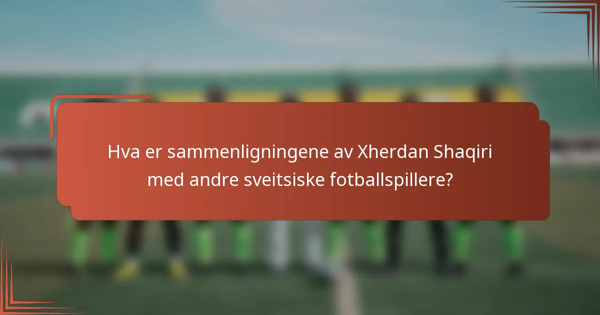 Hva er sammenligningene av Xherdan Shaqiri med andre sveitsiske fotballspillere?