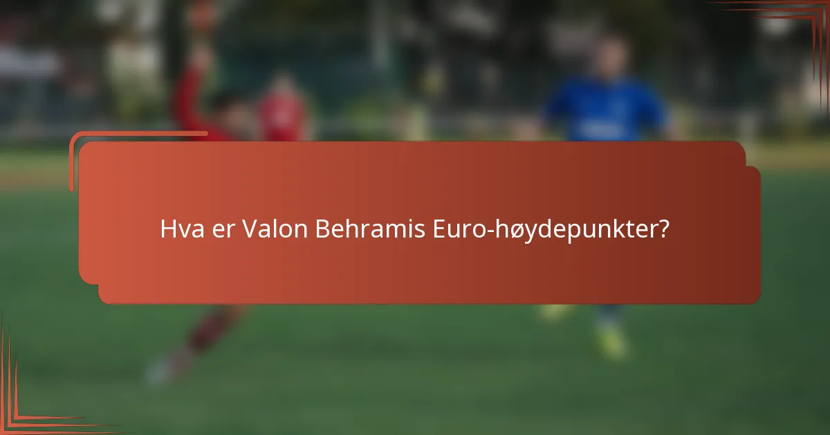 Hva er Valon Behramis Euro-høydepunkter?