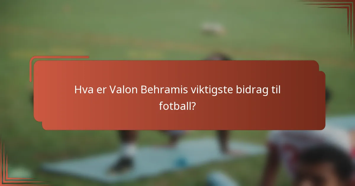 Hva er Valon Behramis viktigste bidrag til fotball?