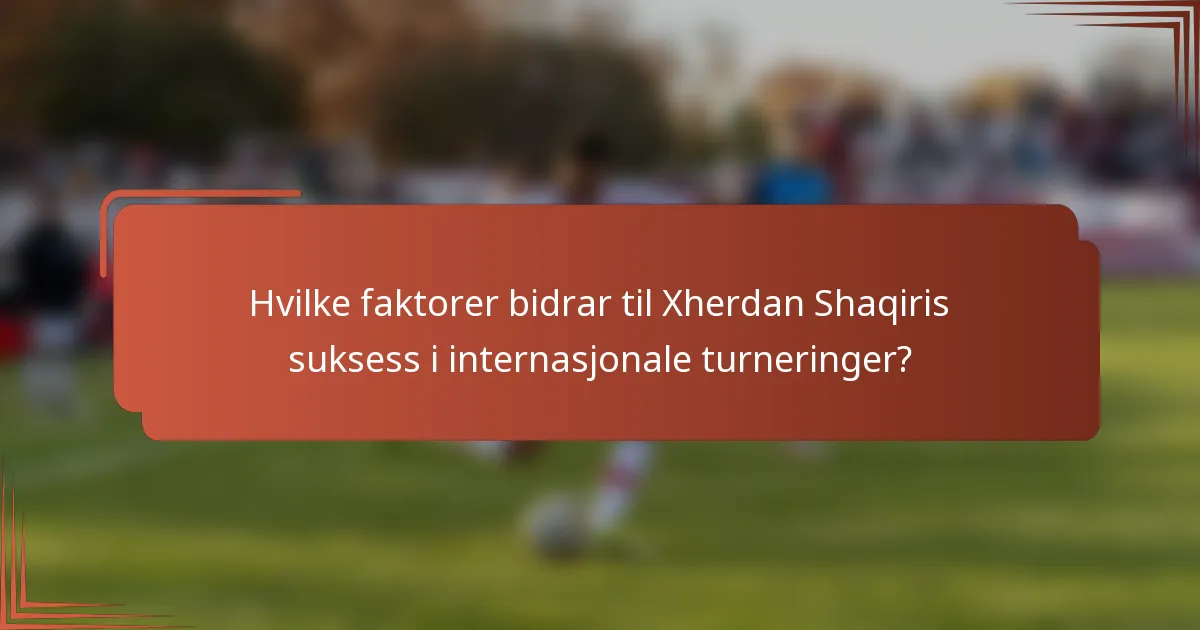 Hvilke faktorer bidrar til Xherdan Shaqiris suksess i internasjonale turneringer?