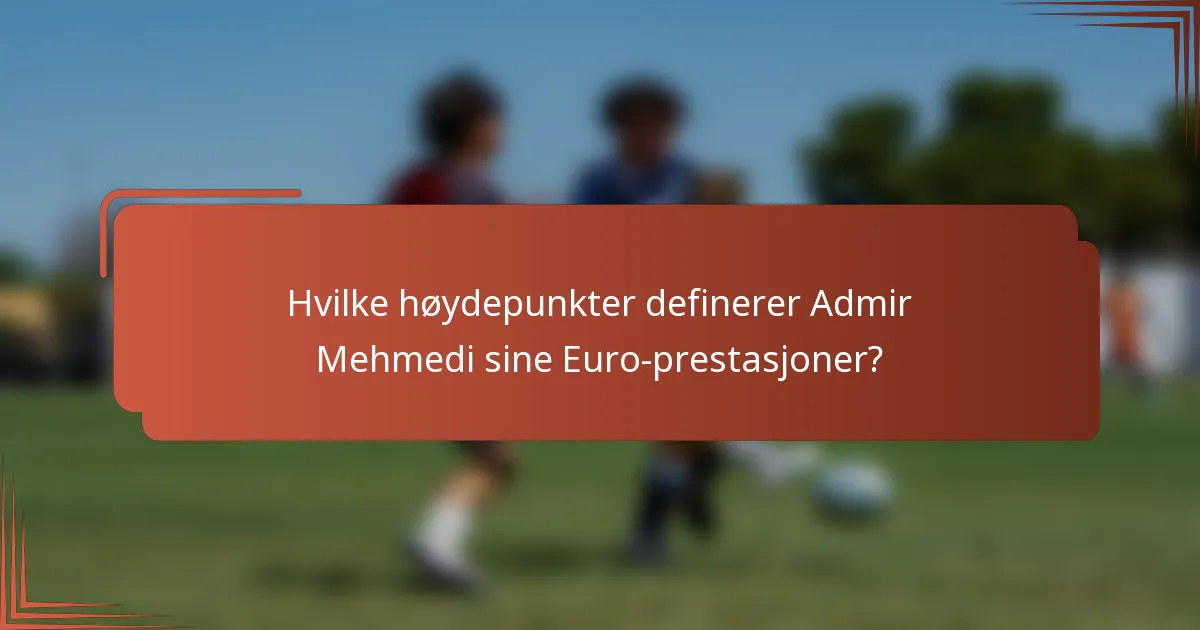 Hvilke høydepunkter definerer Admir Mehmedi sine Euro-prestasjoner?