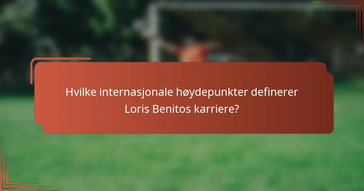 Hvilke internasjonale høydepunkter definerer Loris Benitos karriere?