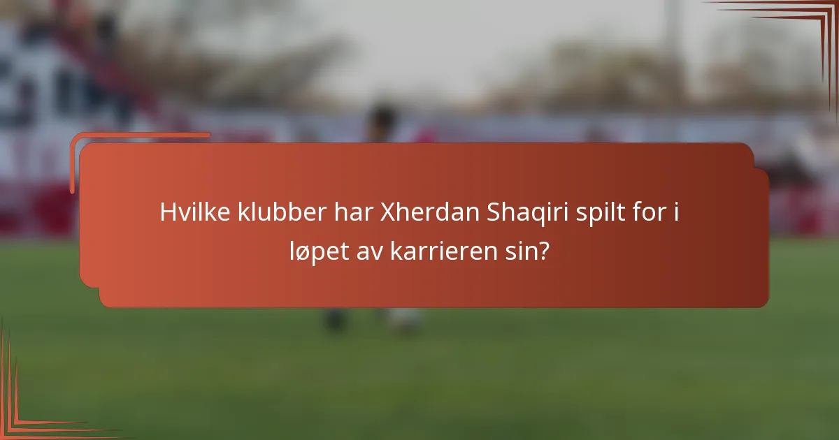 Hvilke klubber har Xherdan Shaqiri spilt for i løpet av karrieren sin?