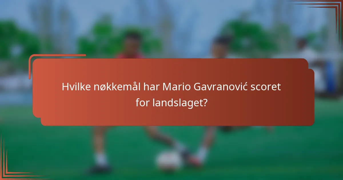 Hvilke nøkkemål har Mario Gavranović scoret for landslaget?