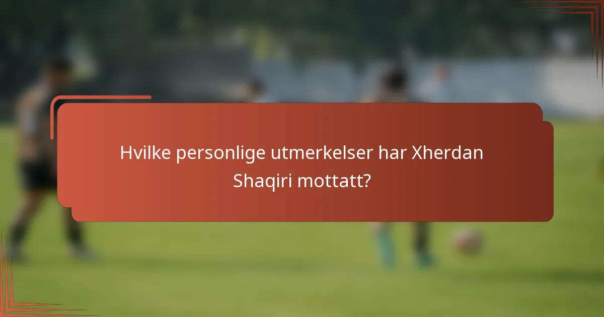 Hvilke personlige utmerkelser har Xherdan Shaqiri mottatt?