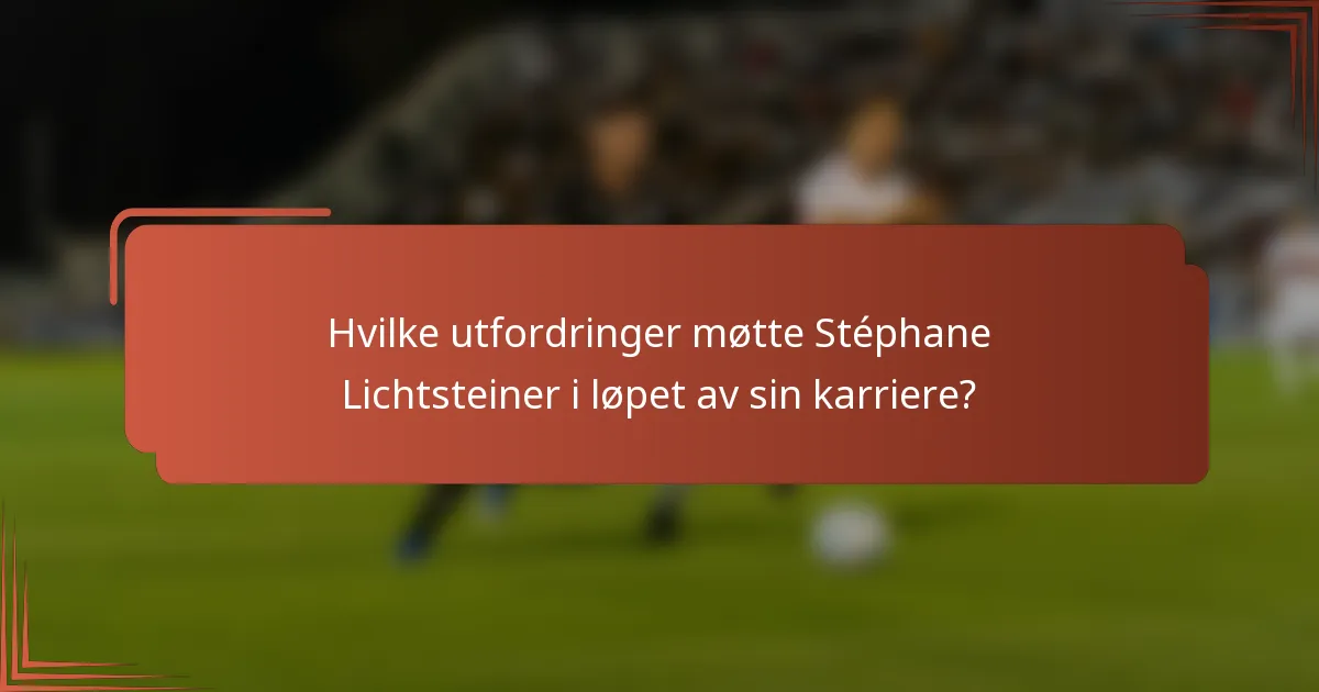 Hvilke utfordringer møtte Stéphane Lichtsteiner i løpet av sin karriere?
