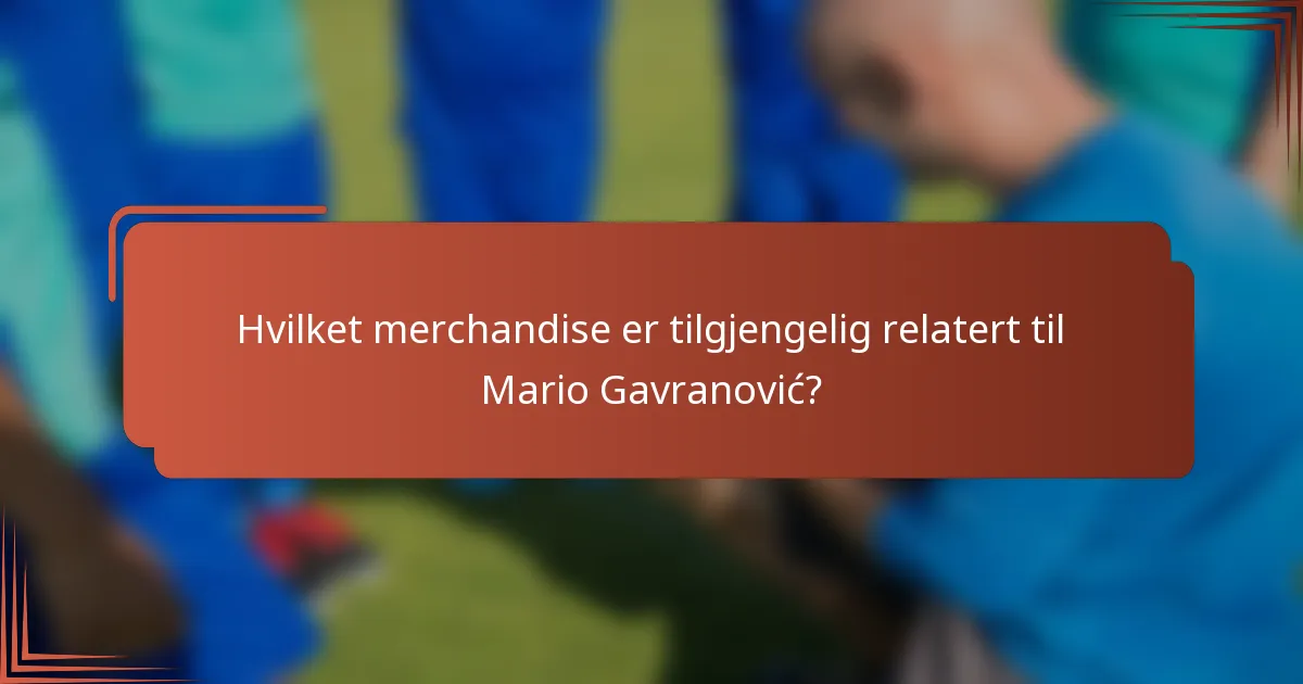 Hvilket merchandise er tilgjengelig relatert til Mario Gavranović?