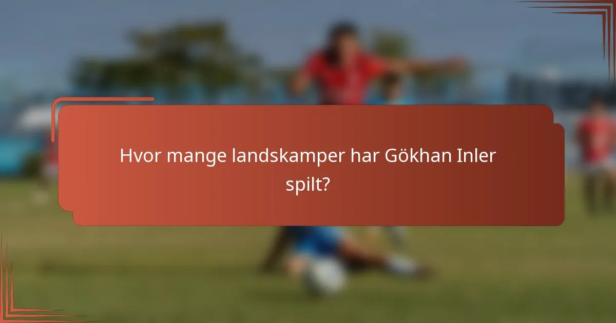 Hvor mange landskamper har Gökhan Inler spilt?