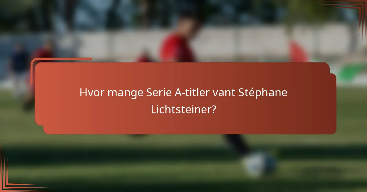 Hvor mange Serie A-titler vant Stéphane Lichtsteiner?