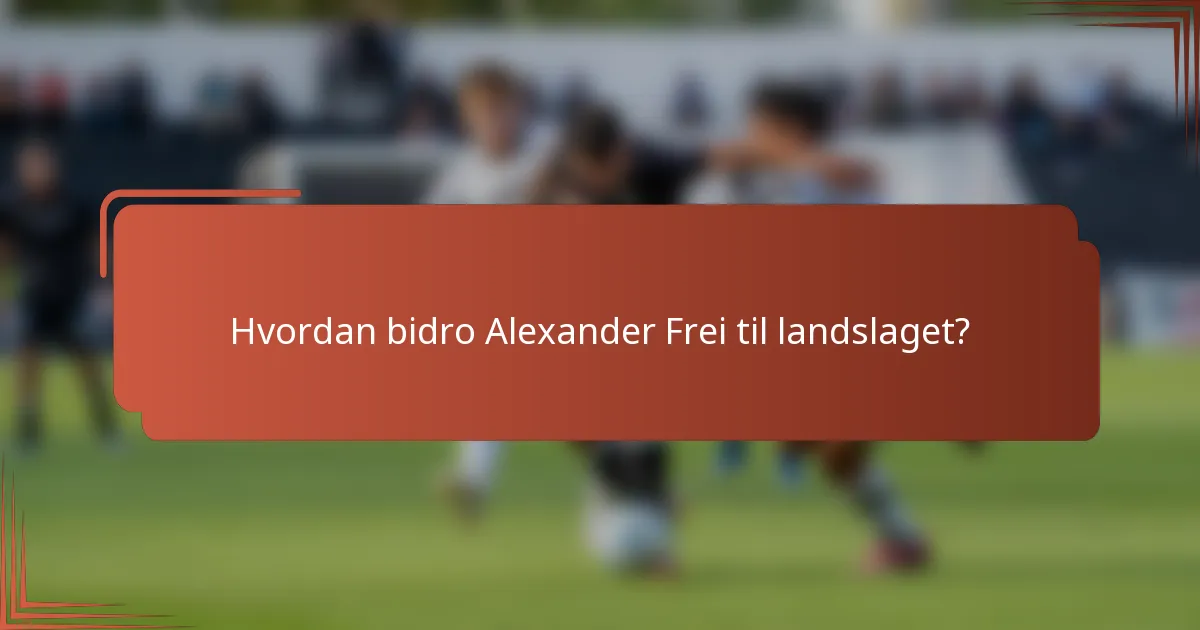 Hvordan bidro Alexander Frei til landslaget?