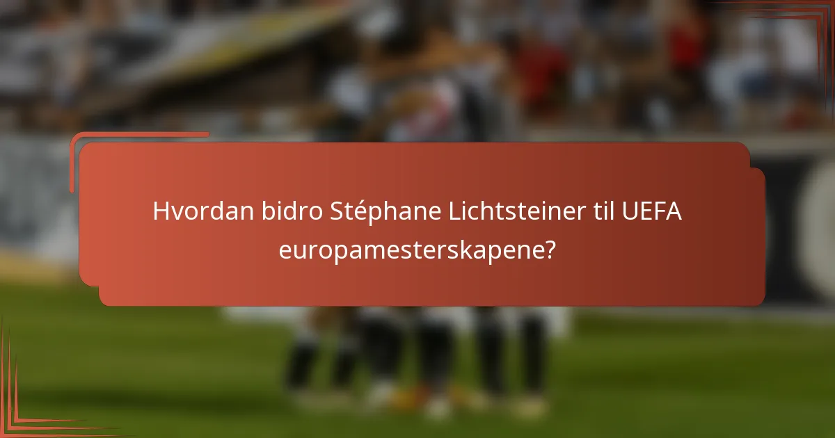Hvordan bidro Stéphane Lichtsteiner til UEFA europamesterskapene?