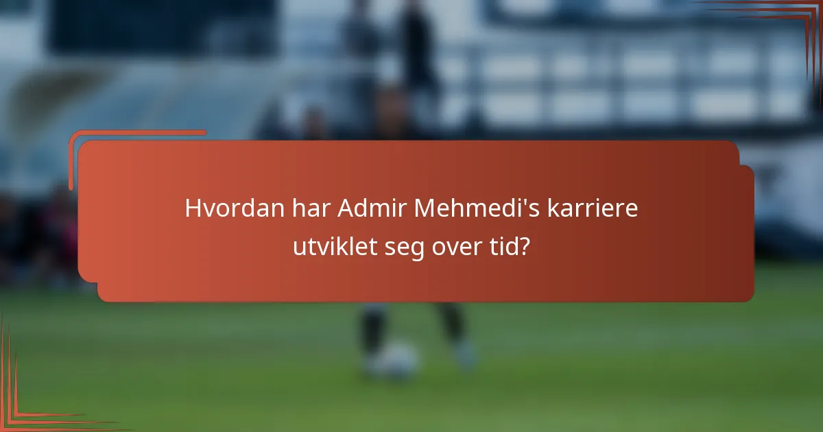 Hvordan har Admir Mehmedi's karriere utviklet seg over tid?