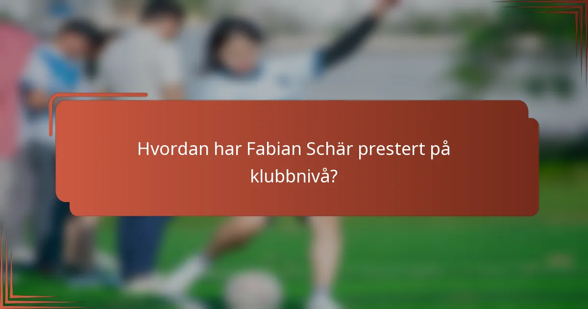 Hvordan har Fabian Schär prestert på klubbnivå?