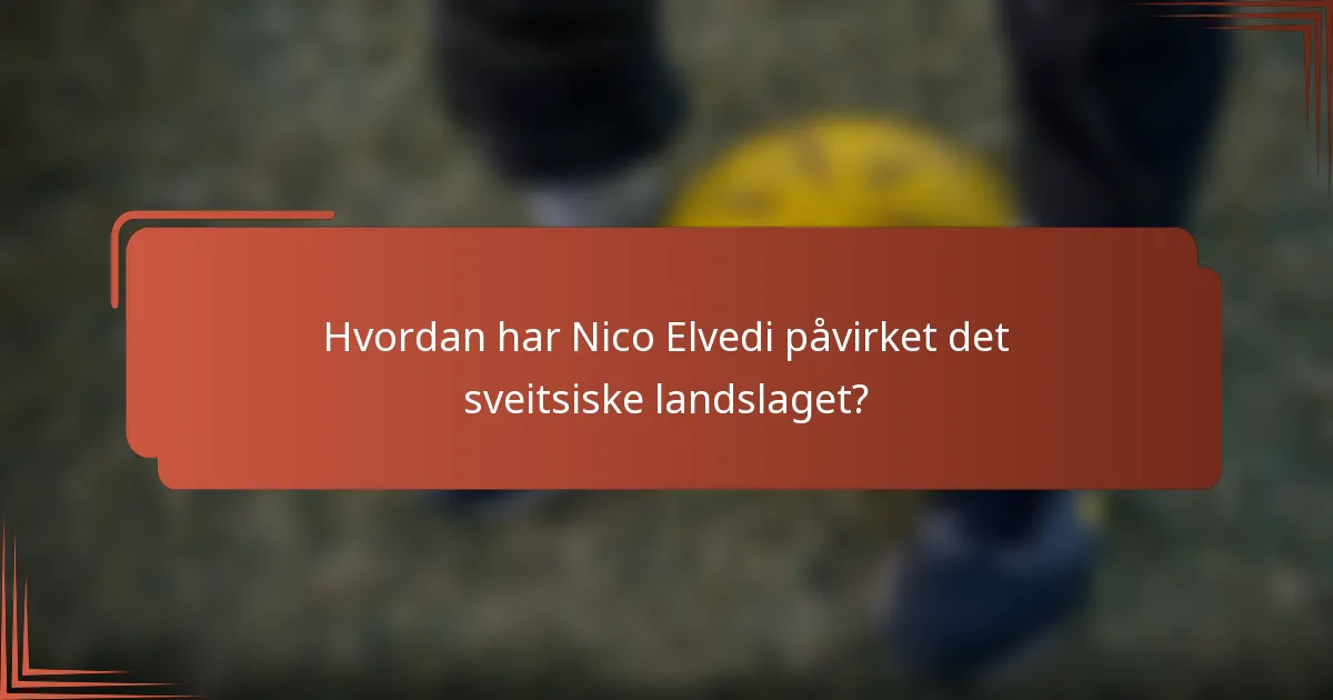 Hvordan har Nico Elvedi påvirket det sveitsiske landslaget?