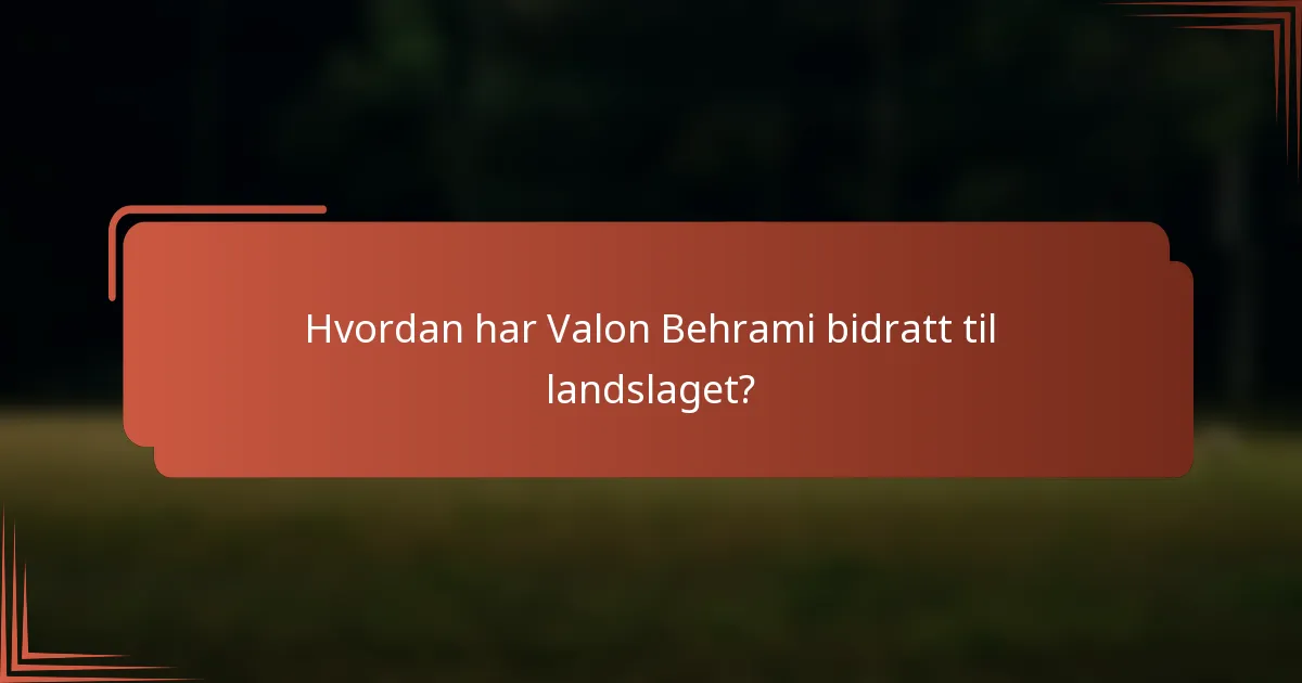 Hvordan har Valon Behrami bidratt til landslaget?