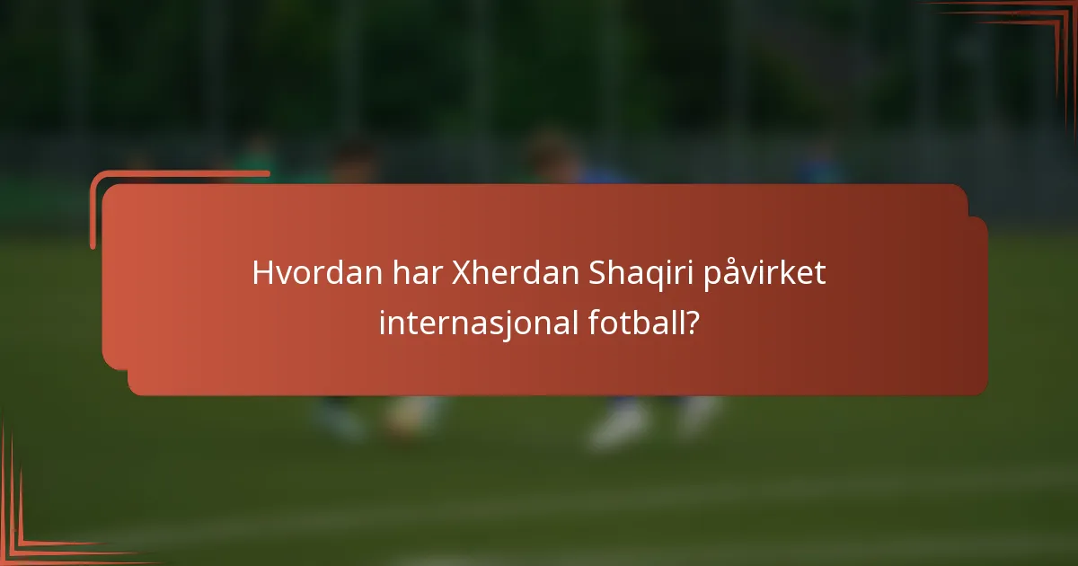 Hvordan har Xherdan Shaqiri påvirket internasjonal fotball?
