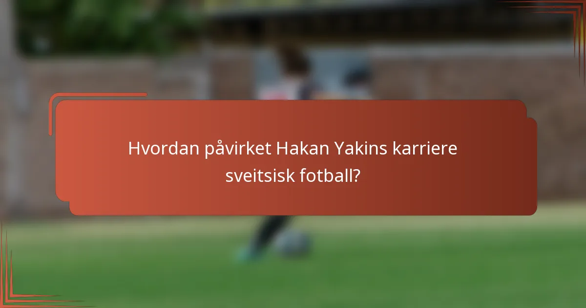 Hvordan påvirket Hakan Yakins karriere sveitsisk fotball?