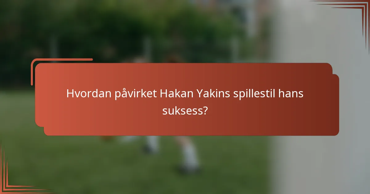 Hvordan påvirket Hakan Yakins spillestil hans suksess?