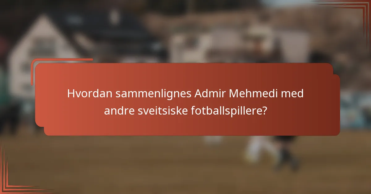 Hvordan sammenlignes Admir Mehmedi med andre sveitsiske fotballspillere?