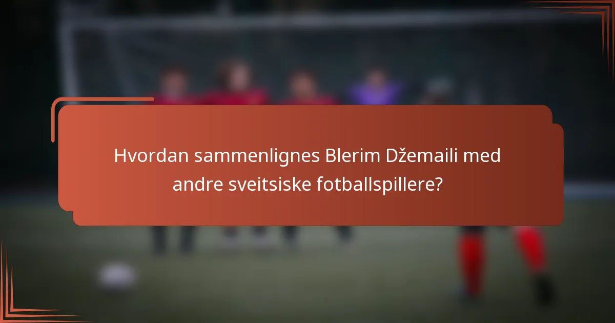 Hvordan sammenlignes Blerim Džemaili med andre sveitsiske fotballspillere?