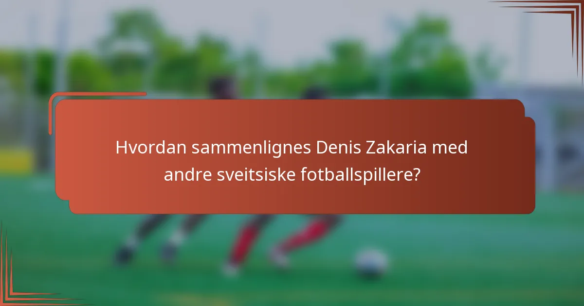 Hvordan sammenlignes Denis Zakaria med andre sveitsiske fotballspillere?