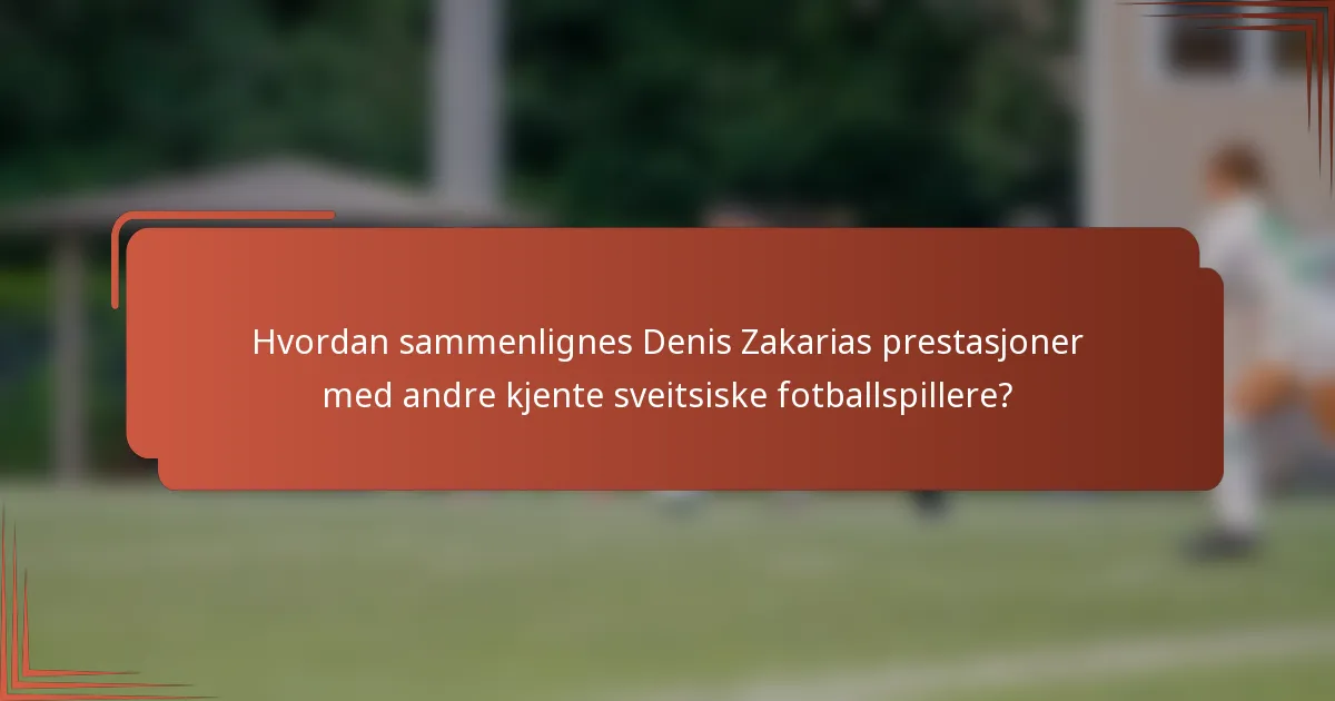 Hvordan sammenlignes Denis Zakarias prestasjoner med andre kjente sveitsiske fotballspillere?