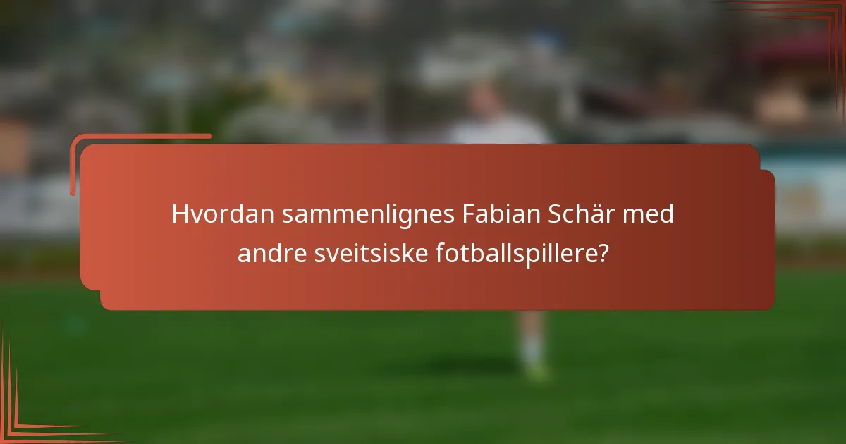 Hvordan sammenlignes Fabian Schär med andre sveitsiske fotballspillere?
