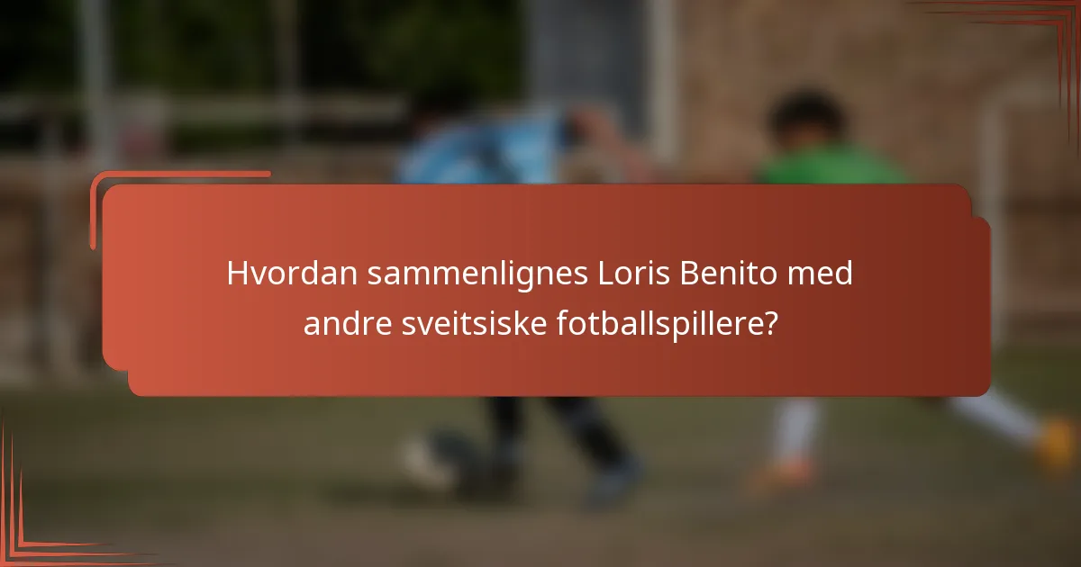 Hvordan sammenlignes Loris Benito med andre sveitsiske fotballspillere?
