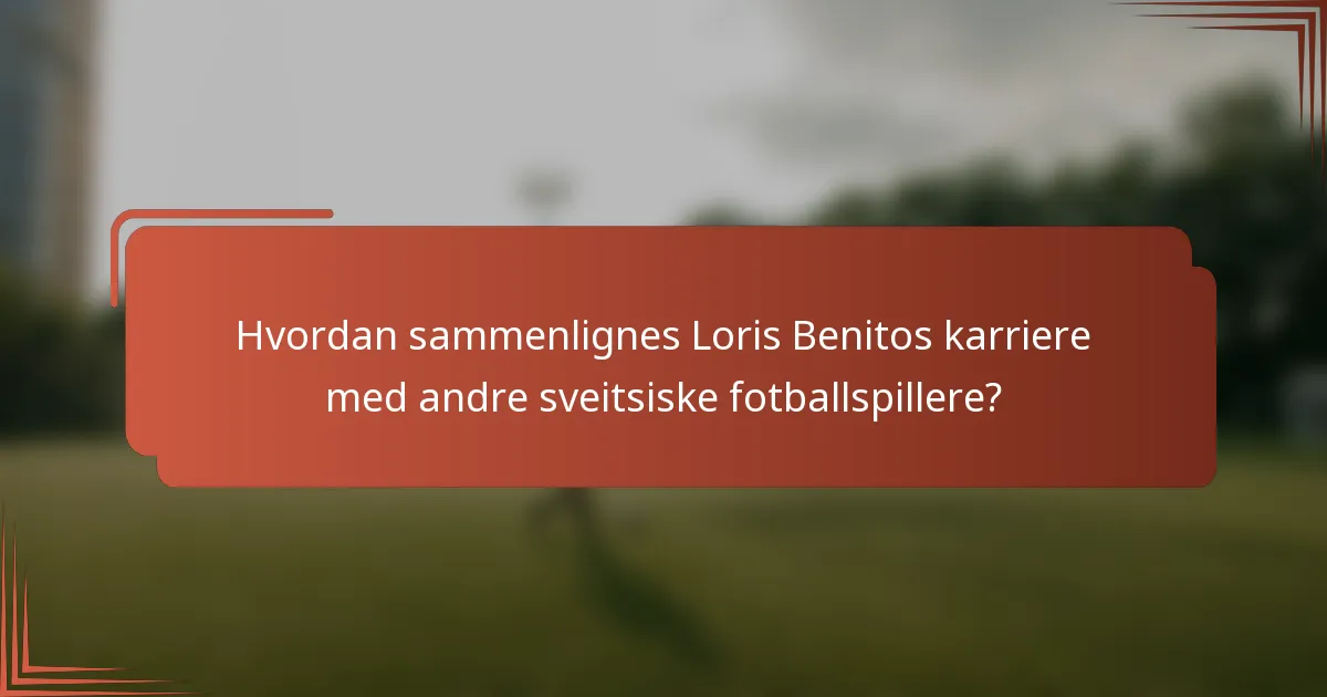 Hvordan sammenlignes Loris Benitos karriere med andre sveitsiske fotballspillere?