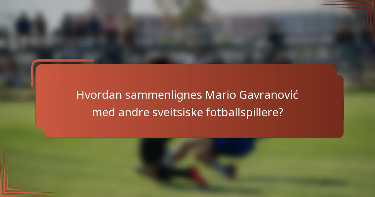 Hvordan sammenlignes Mario Gavranović med andre sveitsiske fotballspillere?