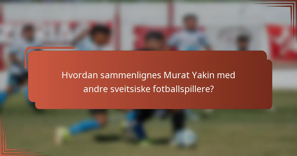 Hvordan sammenlignes Murat Yakin med andre sveitsiske fotballspillere?