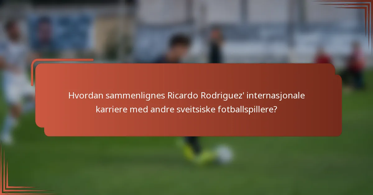Hvordan sammenlignes Ricardo Rodriguez' internasjonale karriere med andre sveitsiske fotballspillere?