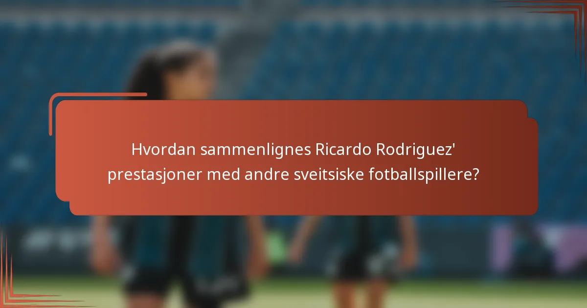 Hvordan sammenlignes Ricardo Rodriguez' prestasjoner med andre sveitsiske fotballspillere?