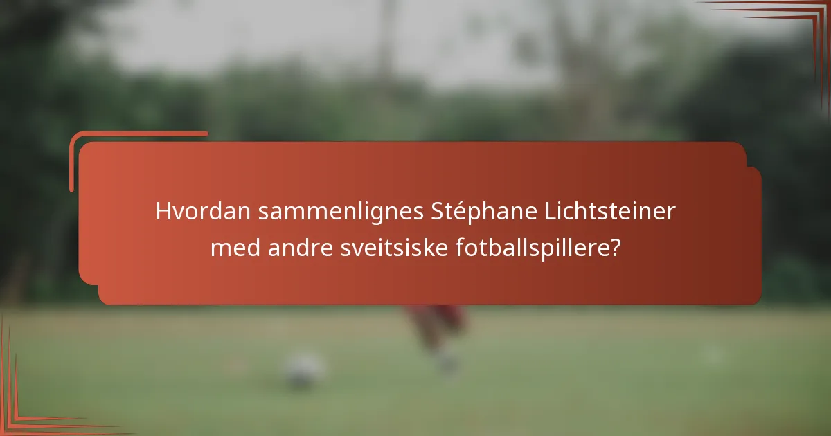 Hvordan sammenlignes Stéphane Lichtsteiner med andre sveitsiske fotballspillere?