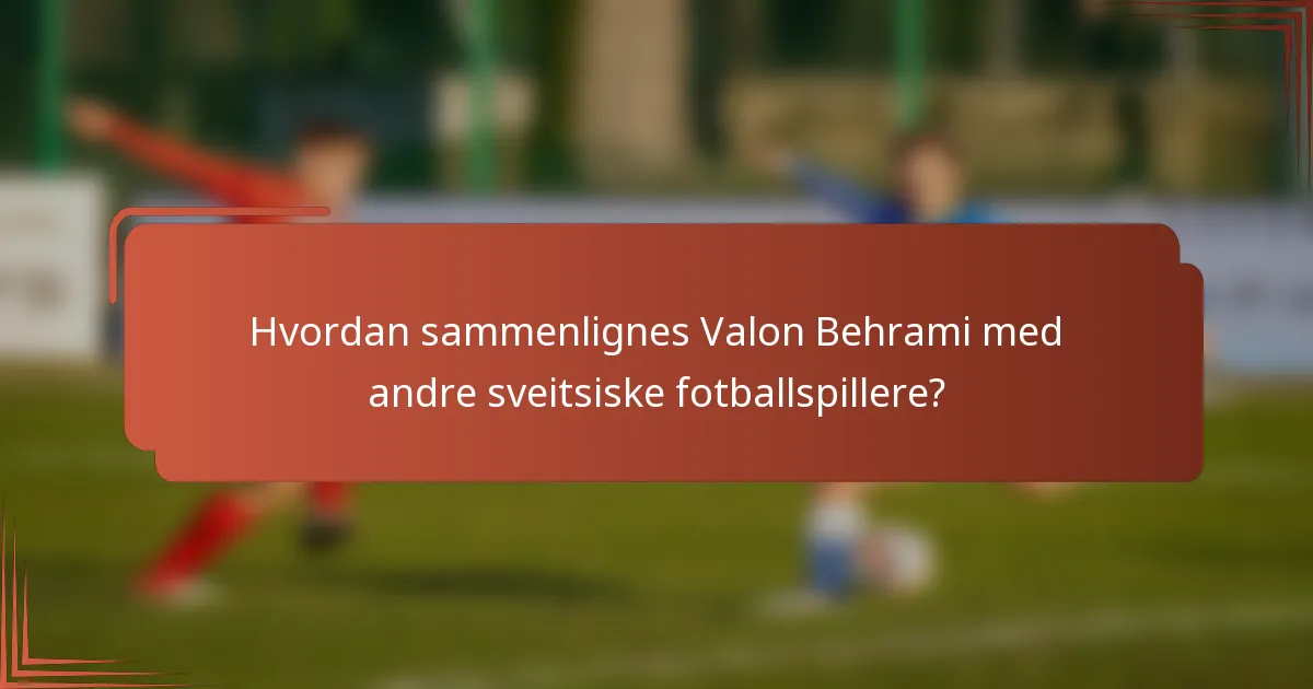Hvordan sammenlignes Valon Behrami med andre sveitsiske fotballspillere?