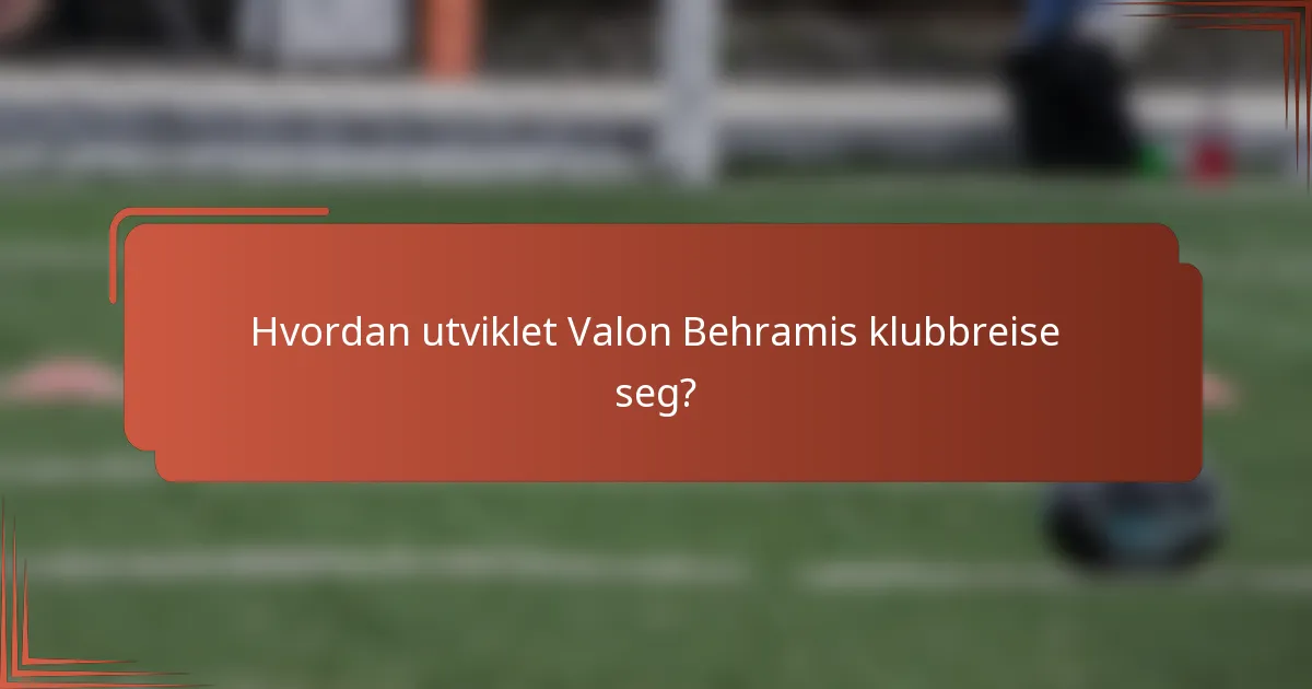 Hvordan utviklet Valon Behramis klubbreise seg?