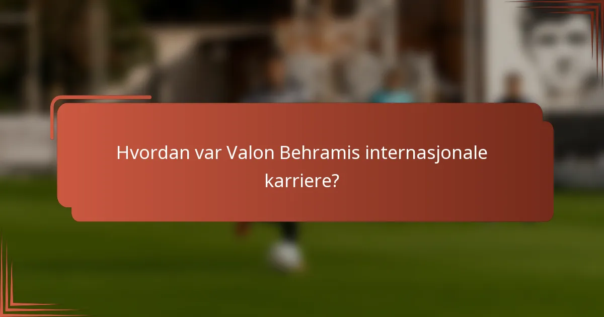 Hvordan var Valon Behramis internasjonale karriere?